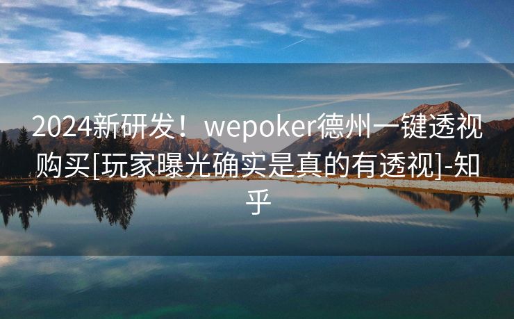 2024新研发！wepoker德州一键透视购买[玩家曝光确实是真的有透视]-知乎