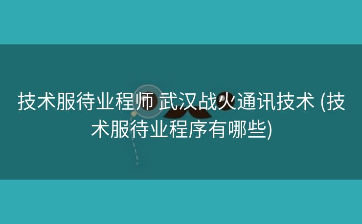 技术服待业程师 武汉战火通讯技术 (技术服待业程序有哪些)