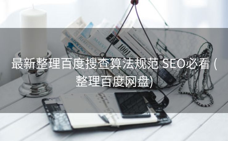 最新整理百度搜查算法规范 SEO必看 (整理百度网盘)