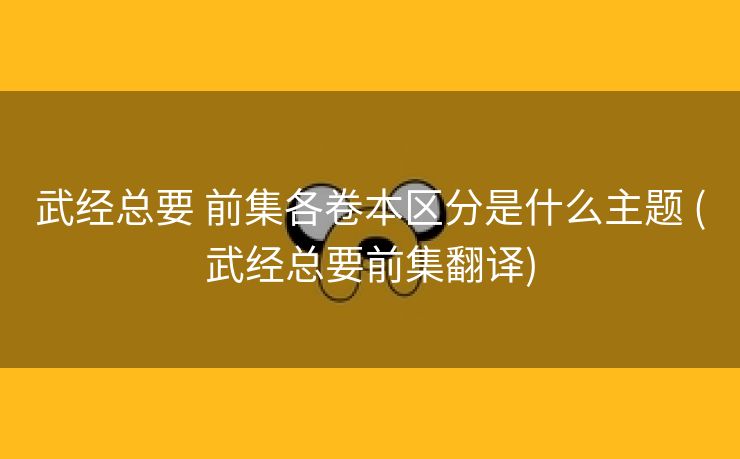 武经总要 前集各卷本区分是什么主题 (武经总要前集翻译)