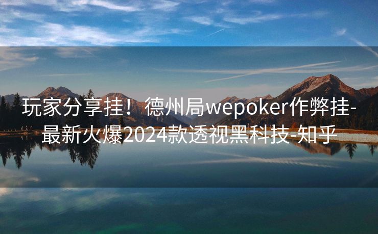 玩家分享挂!德州局wepoker作弊挂-最新火爆2024款透视黑科技-知乎 玩家分享挂!德州局wepoker作弊挂-最新火爆2024款透视黑科技-知乎