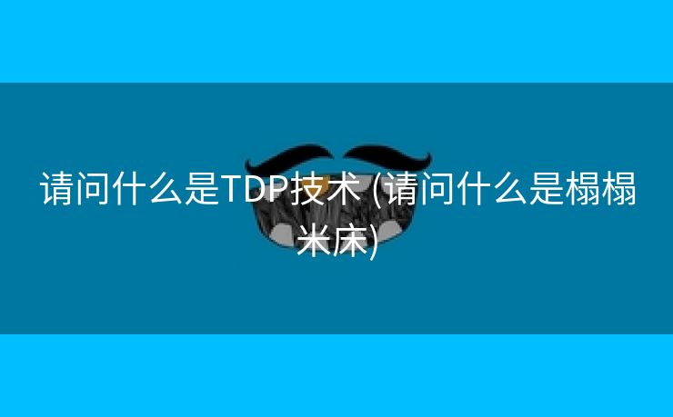 请问什么是TDP技术 (请问什么是榻榻米床)