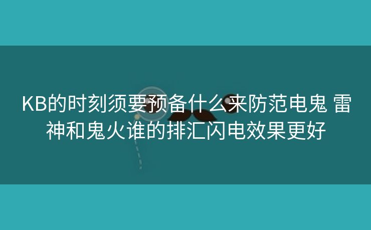 KB的时刻须要预备什么来防范电鬼 雷神和鬼火谁的排汇闪电效果更好