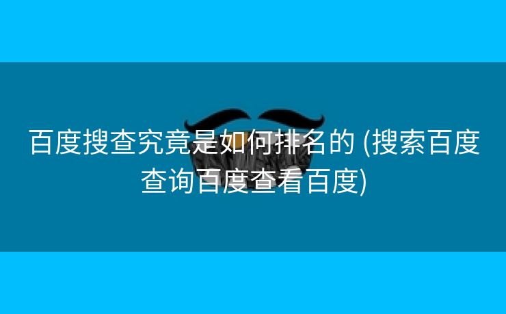 百度搜查究竟是如何排名的 (搜索百度查询百度查看百度)