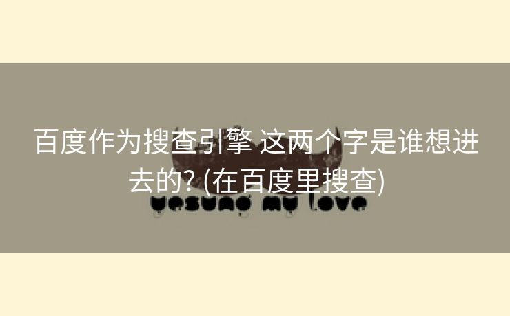 百度作为搜查引擎 这两个字是谁想进去的? (在百度里搜查)