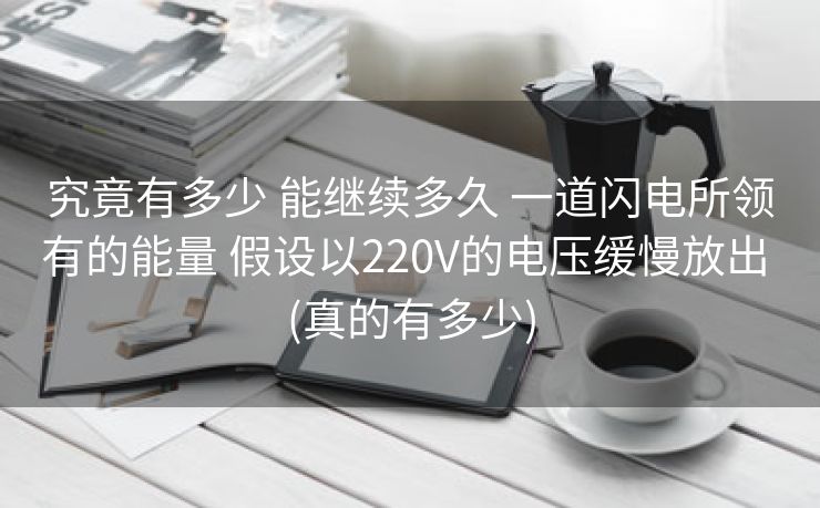 究竟有多少 能继续多久 一道闪电所领有的能量 假设以220V的电压缓慢放出 (真的有多少)