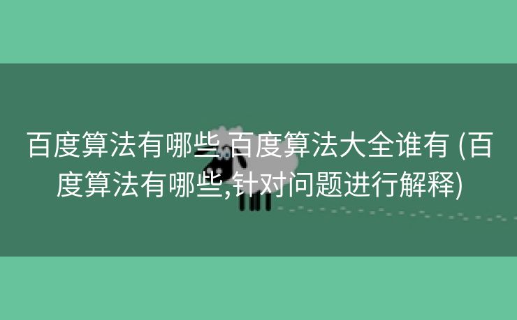 百度算法有哪些 百度算法大全谁有 (百度算法有哪些,针对问题进行解释)