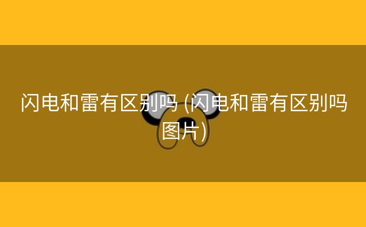 闪电和雷有区别吗 (闪电和雷有区别吗图片)