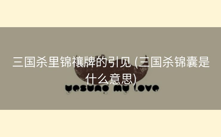 三国杀里锦禳牌的引见 (三国杀锦囊是什么意思)