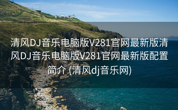 清风DJ音乐电脑版V281官网最新版清风DJ音乐电脑版V281官网最新版配置简介 (清风dj音乐网)