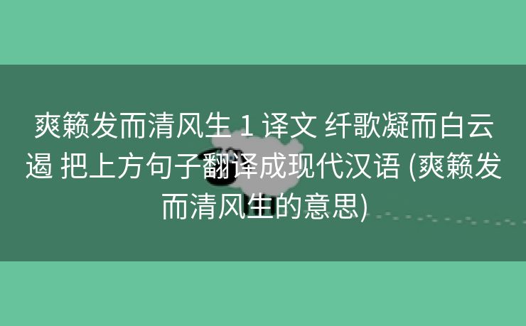 爽籁发而清风生 1 译文 纤歌凝而白云遏 把上方句子翻译成现代汉语 (爽籁发而清风生的意思)