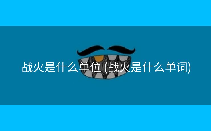 战火是什么单位 (战火是什么单词)