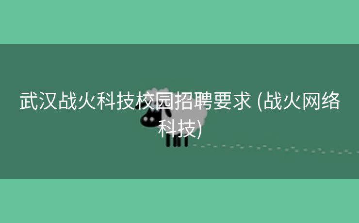 武汉战火科技校园招聘要求 (战火网络科技)