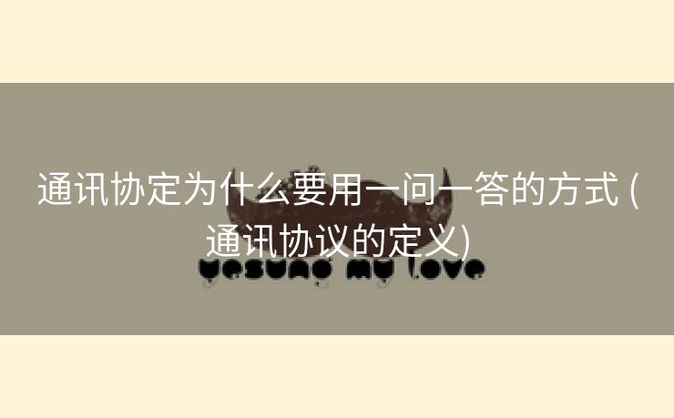 通讯协定为什么要用一问一答的方式 (通讯协议的定义)