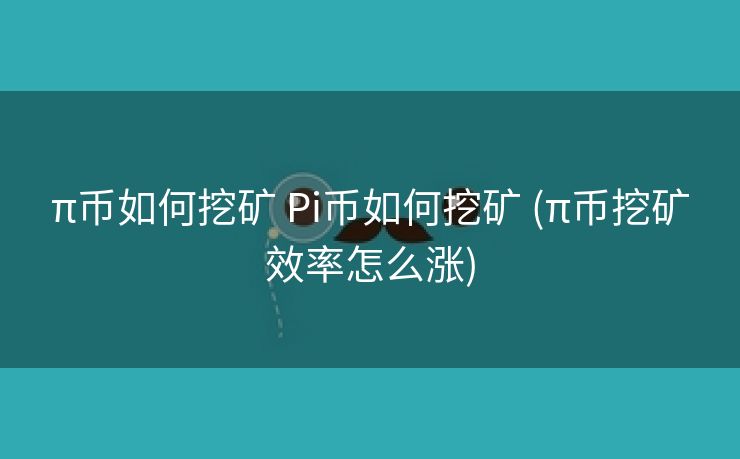 π币如何挖矿 Pi币如何挖矿 (π币挖矿效率怎么涨)