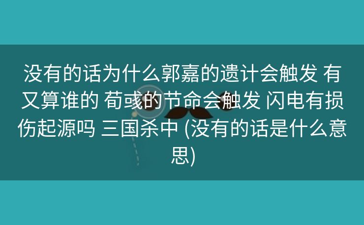 没有的话为什么郭嘉的遗计会触发 有又算谁的 荀彧的节命会触发 闪电有损伤起源吗 三国杀中 (没有的话是什么意思)