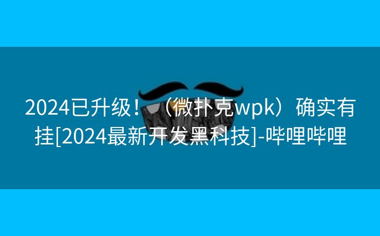 2024已升级！（微扑克wpk）确实有挂[2024最新开发黑科技]-哔哩哔哩