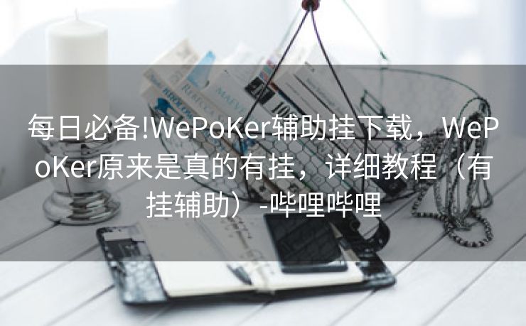每日必备!WePoKer辅助挂下载，WePoKer原来是真的有挂，详细教程（有挂辅助）-哔哩哔哩