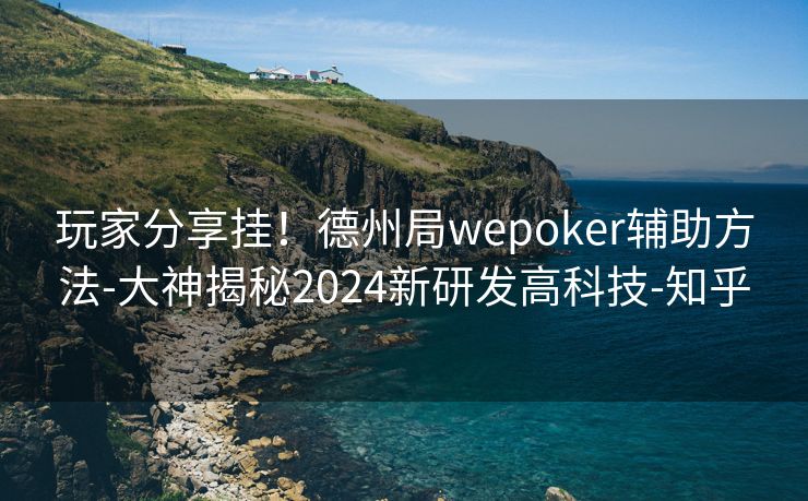 玩家分享挂！德州局wepoker辅助方法-大神揭秘2024新研发高科技-知乎
