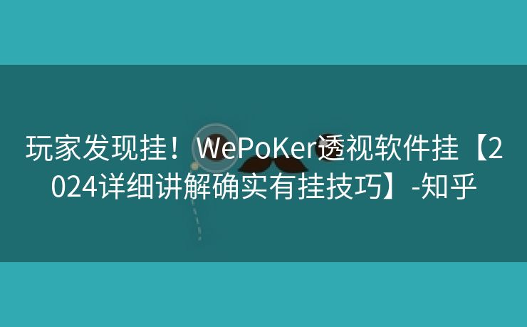 玩家发现挂！WePoKer透视软件挂【2024详细讲解确实有挂技巧】-知乎