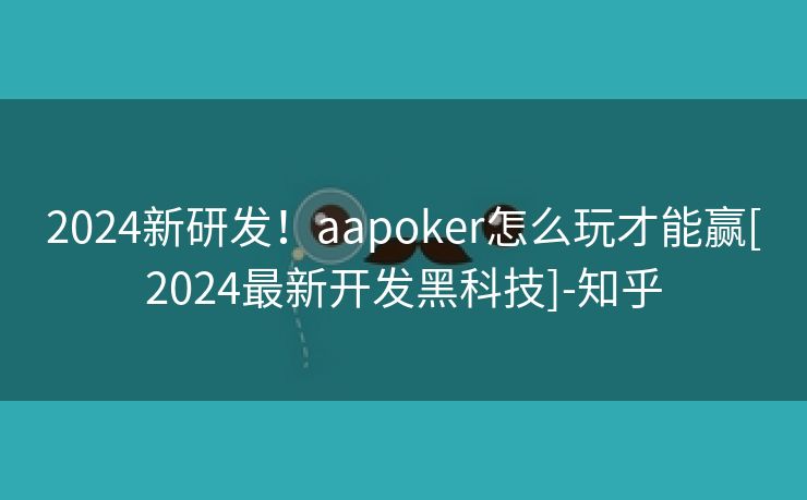 2024新研发！aapoker怎么玩才能赢[2024最新开发黑科技]-知乎