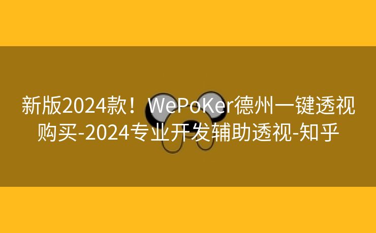 新版2024款!WePoKer德州一键透视购买-2024专业开发辅助透视-知乎 新版2024款!WePoKer德州一键透视购买-2024专业开发辅助透视-知乎