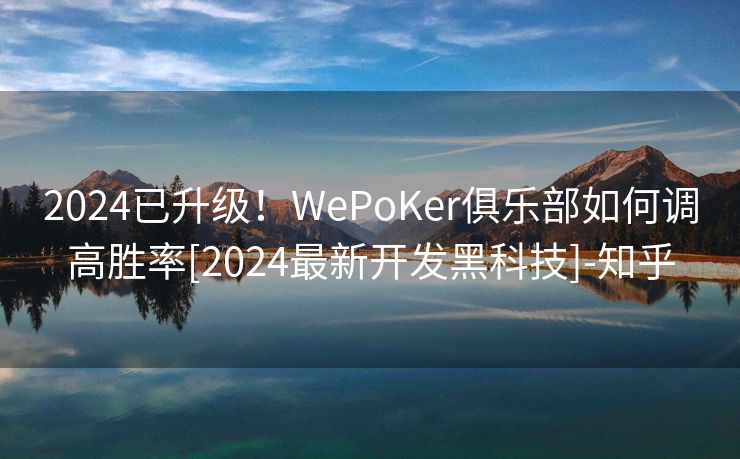 2024已升级！WePoKer俱乐部如何调高胜率[2024最新开发黑科技]-知乎