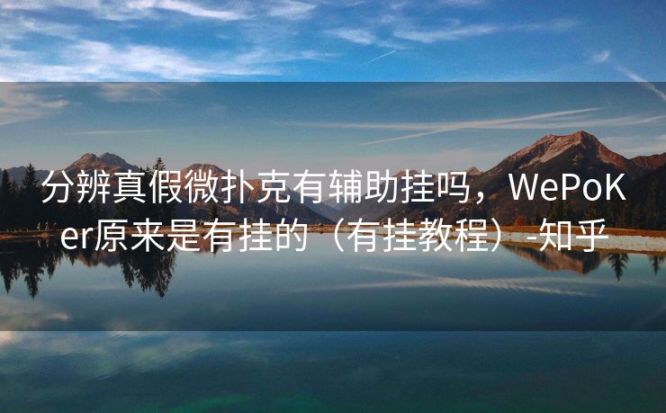 分辨真假微扑克有辅助挂吗，WePoKer原来是有挂的（有挂教程）-知乎
