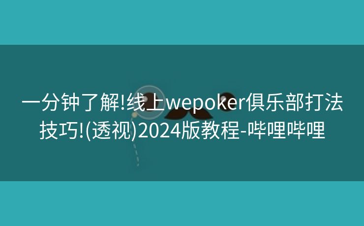 一分钟了解!线上wepoker俱乐部打法技巧!(透视)2024版教程-哔哩哔哩 一分钟了解!线上wepoker俱乐部打法技巧!(透视)2024版教程-哔哩哔哩