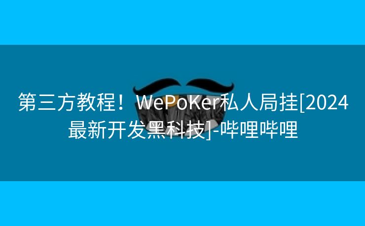 第三方教程！WePoKer私人局挂[2024最新开发黑科技]-哔哩哔哩