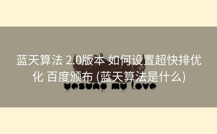 蓝天算法 2.0版本 如何设置超快排优化 百度颁布 (蓝天算法是什么)