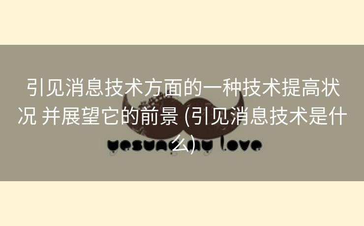 引见消息技术方面的一种技术提高状况 并展望它的前景 (引见消息技术是什么)