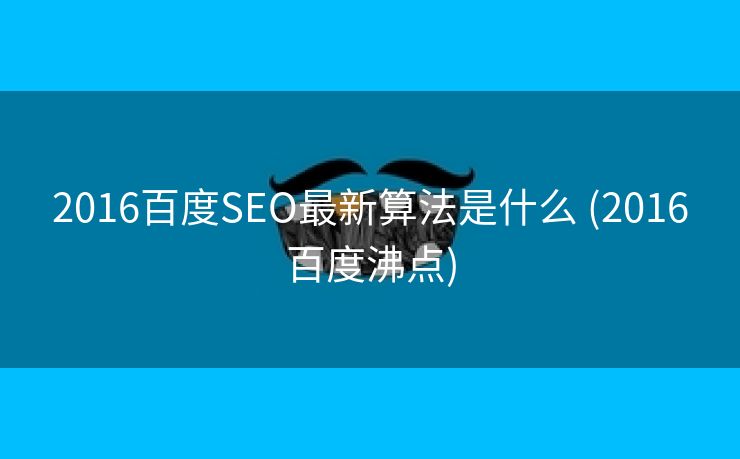 2016百度SEO最新算法是什么 (2016百度沸点)