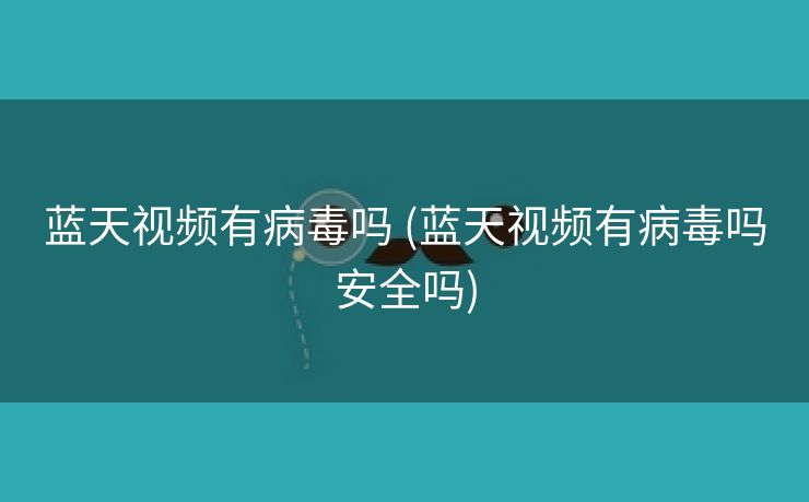 蓝天视频有病毒吗 (蓝天视频有病毒吗安全吗)