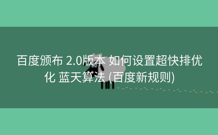 百度颁布 2.0版本 如何设置超快排优化 蓝天算法 (百度新规则)