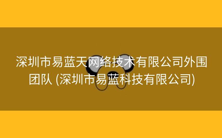 深圳市易蓝天网络技术有限公司外围团队 (深圳市易蓝科技有限公司)