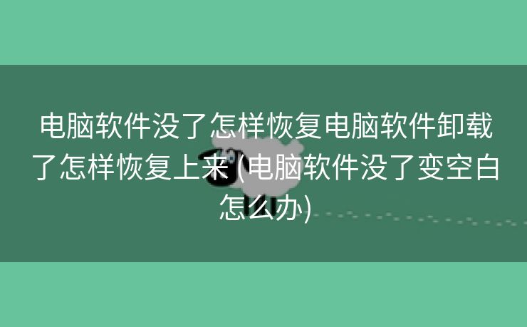 电脑软件没了怎样恢复电脑软件卸载了怎样恢复上来 (电脑软件没了变空白怎么办)