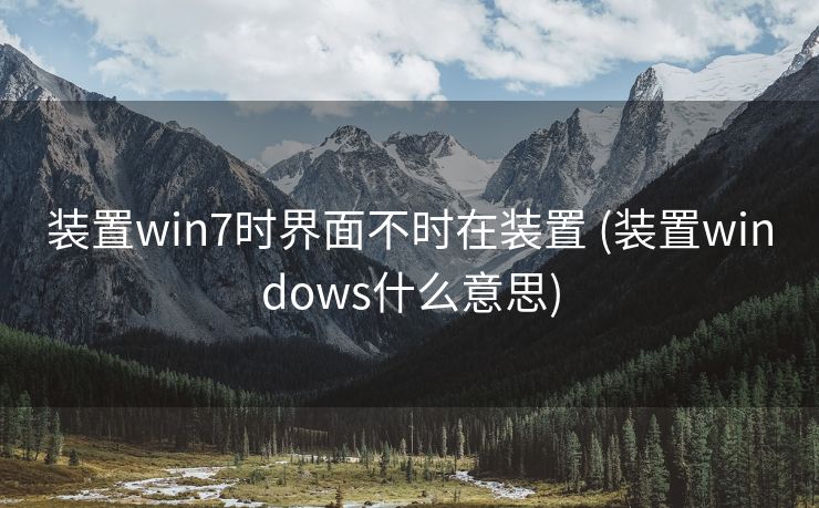 装置win7时界面不时在装置 (装置windows什么意思)
