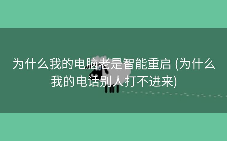 为什么我的电脑老是智能重启 (为什么我的电话别人打不进来)