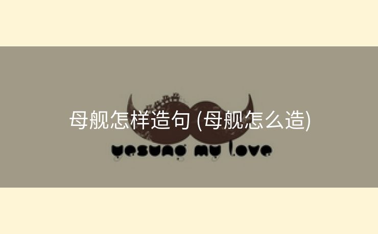 母舰怎样造句 (母舰怎么造)
