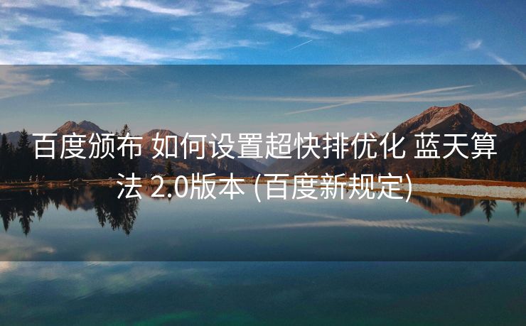 百度颁布 如何设置超快排优化 蓝天算法 2.0版本 (百度新规定)