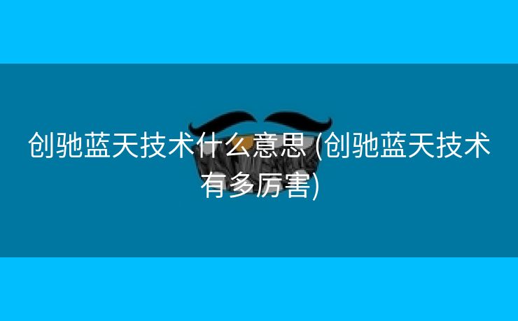 创驰蓝天技术什么意思 (创驰蓝天技术有多厉害)