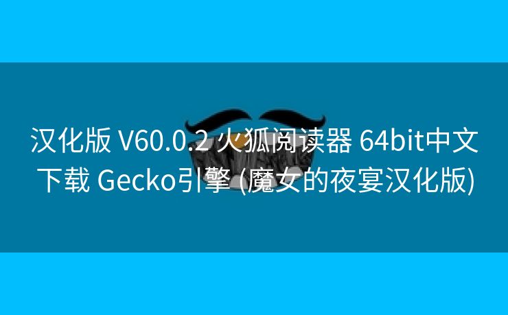 汉化版 V60.0.2 火狐阅读器 64bit中文下载 Gecko引擎 (魔女的夜宴汉化版)
