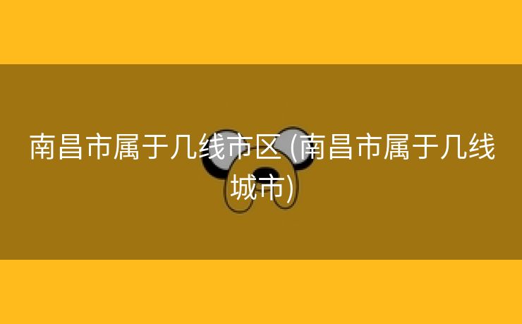 南昌市属于几线市区 (南昌市属于几线城市)