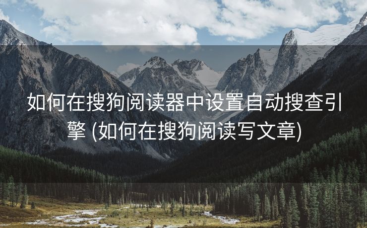 如何在搜狗阅读器中设置自动搜查引擎 (如何在搜狗阅读写文章)