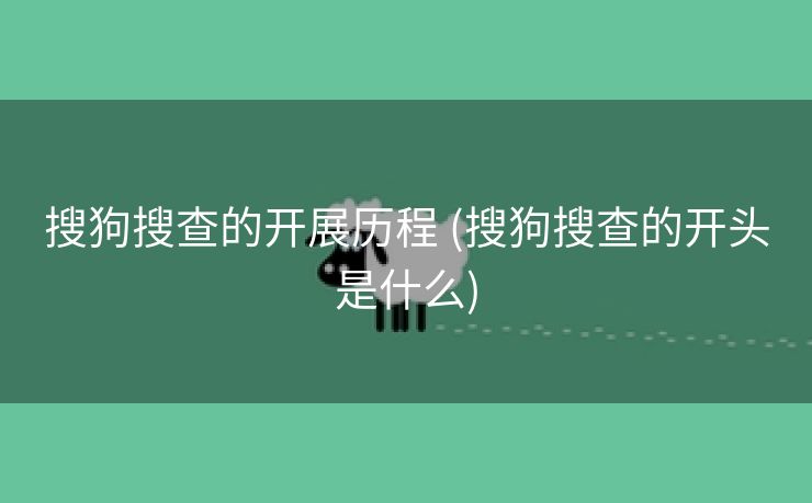 搜狗搜查的开展历程 (搜狗搜查的开头是什么)