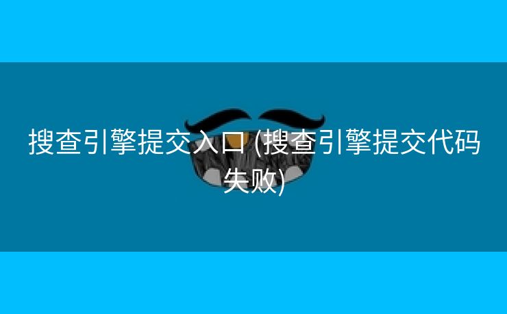 搜查引擎提交入口 (搜查引擎提交代码失败)