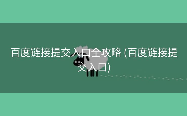 百度链接提交入口全攻略 (百度链接提交入口)