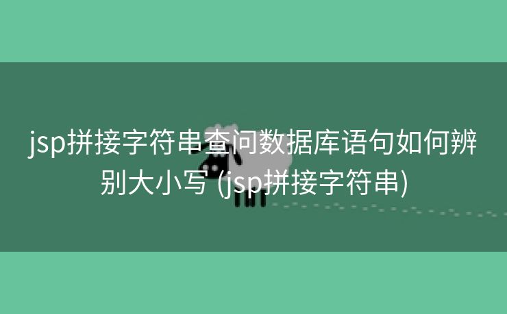 jsp拼接字符串查问数据库语句如何辨别大小写 (jsp拼接字符串)
