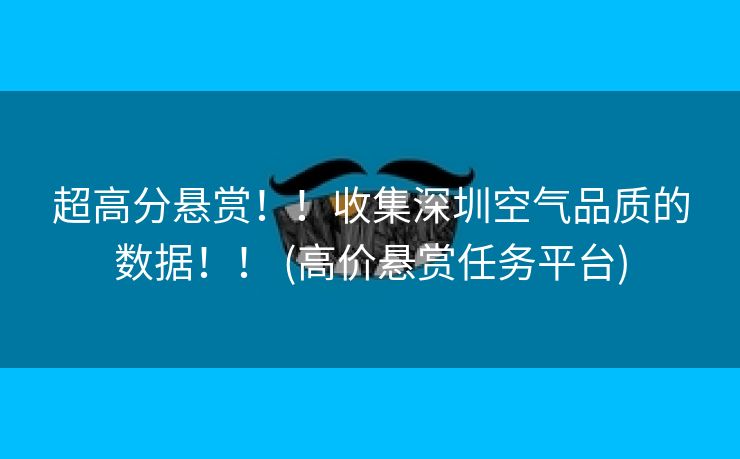 超高分悬赏！！收集深圳空气品质的数据！！ (高价悬赏任务平台)